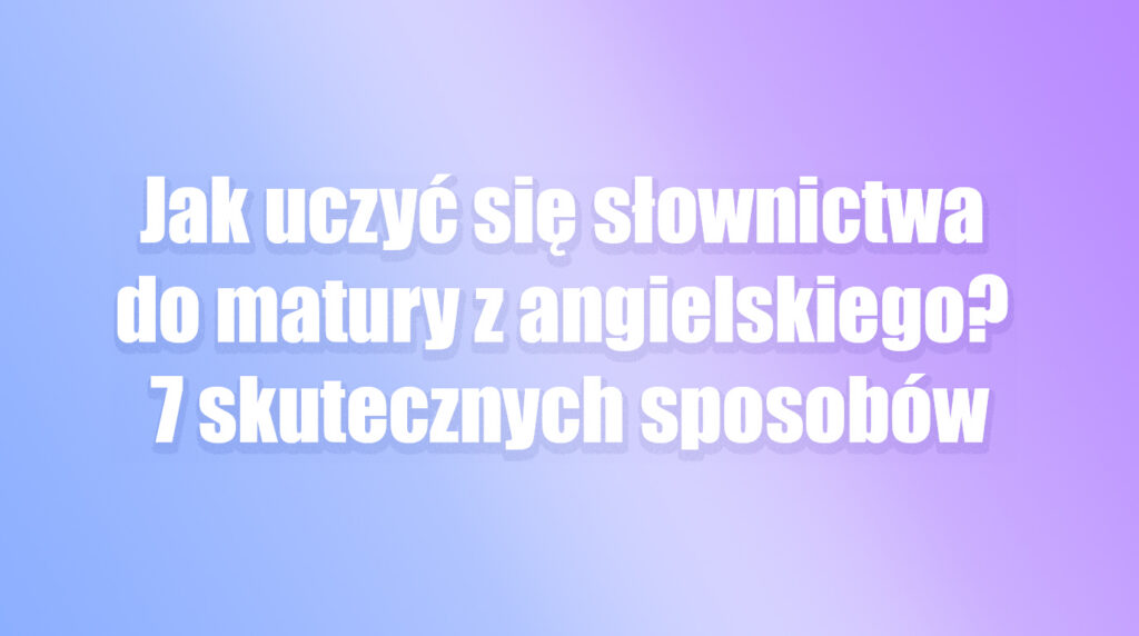 jak uczyć się słówek z języka nagielskiego matura 2027 słownictwo