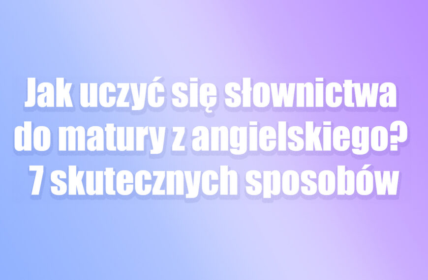 jak uczyć się słówek z języka nagielskiego matura 2027 słownictwo