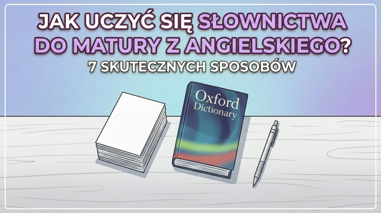 Jak uczyć się słownictwa do matury z angielskiego? 7 skutecznych sposobów