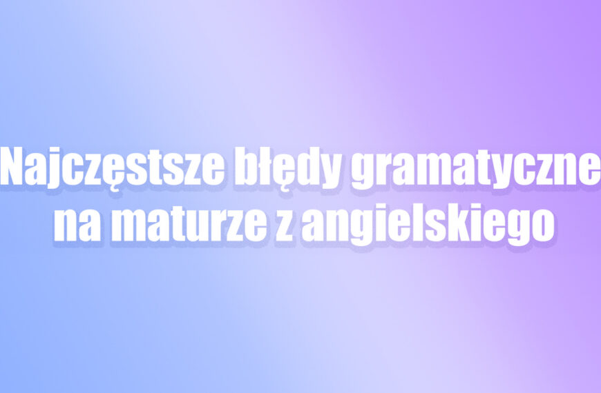 najczęstsze błędy gramatyczne na maturze z języka angielskiego matura 2027
